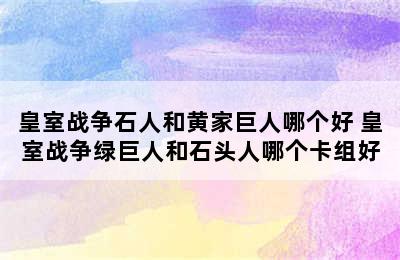 皇室战争石人和黄家巨人哪个好 皇室战争绿巨人和石头人哪个卡组好